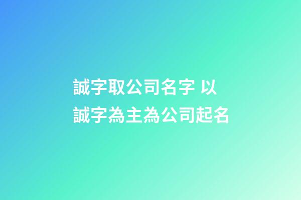 誠字取公司名字 以誠字為主為公司起名-第1張-公司起名-玄機派